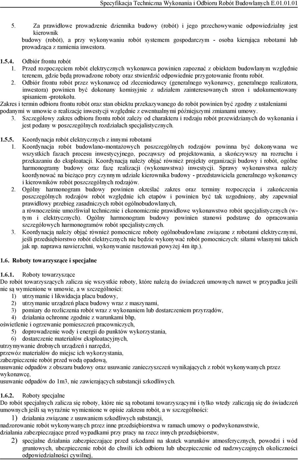 Przed rozpoczęciem robót elektrycznych wykonawca powinien zapoznać z obiektem budowlanym względnie terenem, gdzie będą prowadzone roboty oraz stwierdzić odpowiednie przygotowanie frontu robót. 2.