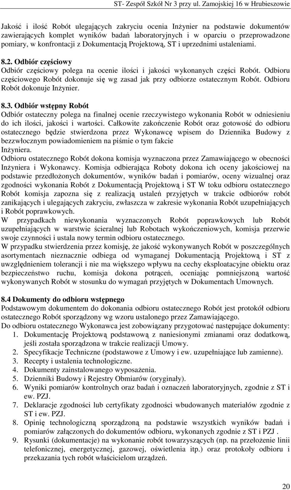 Odbioru częściowego Robót dokonuje się wg zasad jak przy odbiorze ostatecznym Robót. Odbioru Robót dokonuje InŜynier. 8.3.