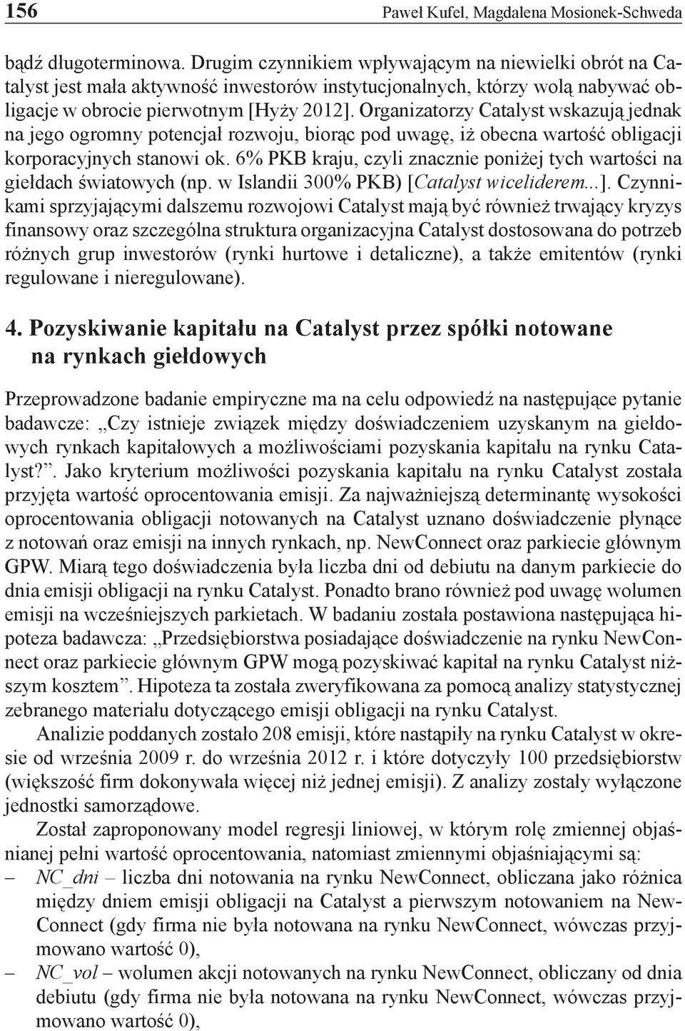 Organizatorzy Catalyst wskazują jednak na jego ogromny potencjał rozwoju, biorąc pod uwagę, iż obecna wartość obligacji korporacyjnych stanowi ok.