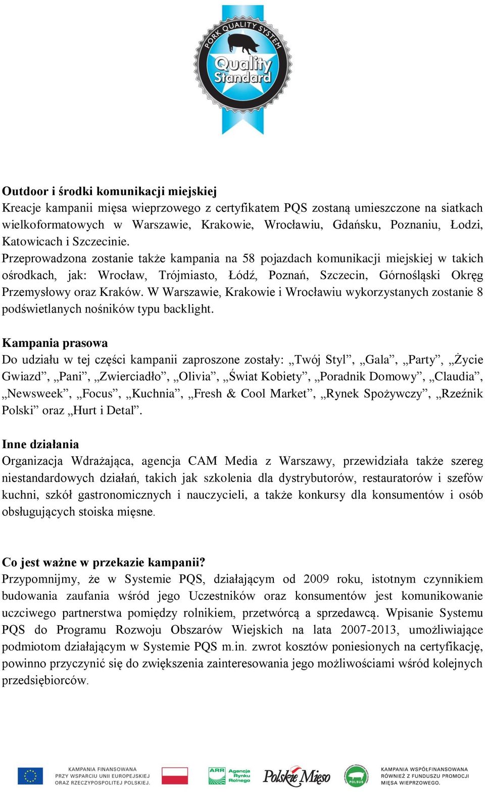 Przeprowadzona zostanie także kampania na 58 pojazdach komunikacji miejskiej w takich ośrodkach, jak: Wrocław, Trójmiasto, Łódź, Poznań, Szczecin, Górnośląski Okręg Przemysłowy oraz Kraków.