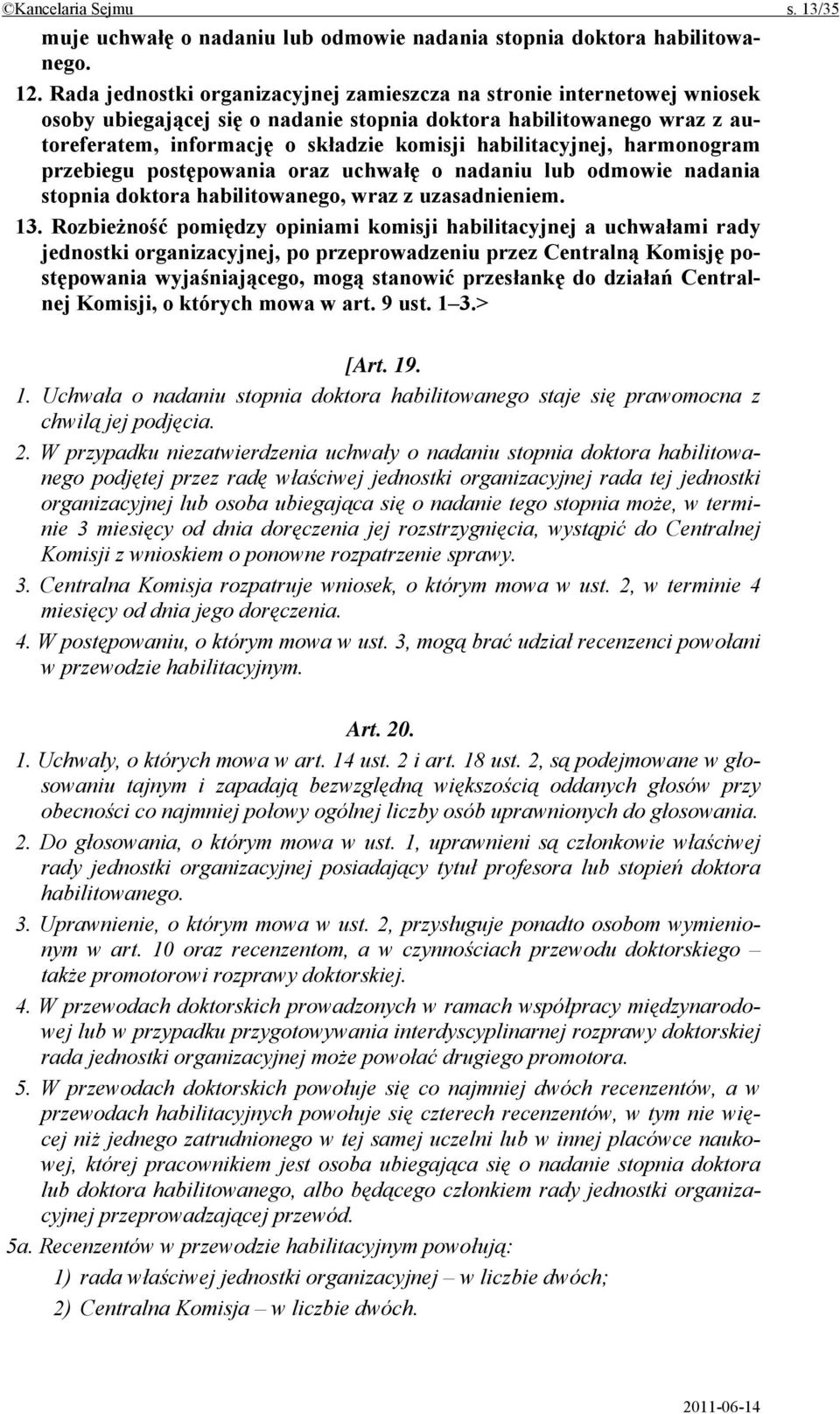 habilitacyjnej, harmonogram przebiegu postępowania oraz uchwałę o nadaniu lub odmowie nadania stopnia doktora habilitowanego, wraz z uzasadnieniem. 13.