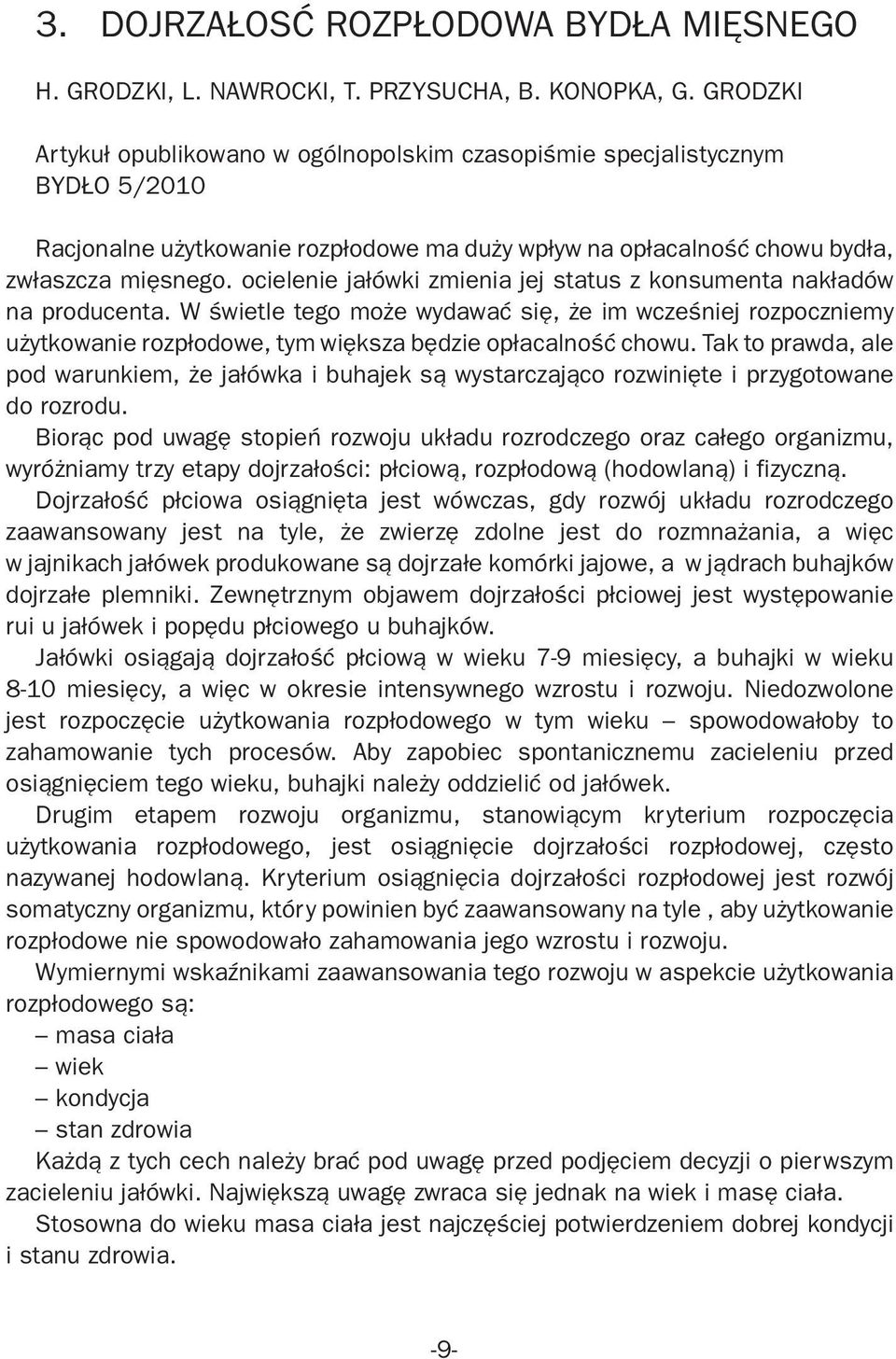 ocielenie jałówki zmienia jej status z konsumenta nakładów na producenta. W świetle tego może wydawać się, że im wcześniej rozpoczniemy użytkowanie rozpłodowe, tym większa będzie opłacalność chowu.