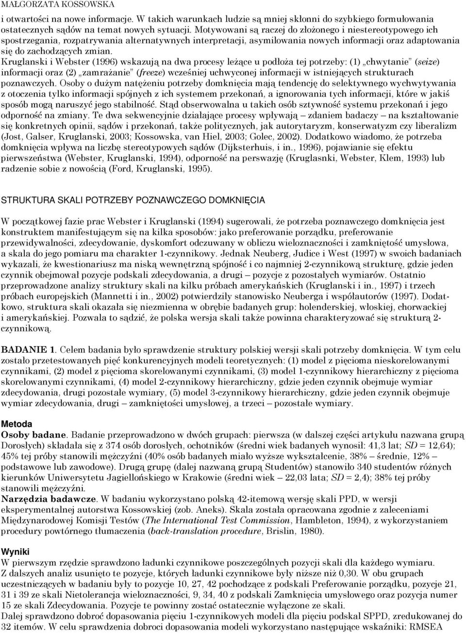 Kruglanski i Webster (1996) wskazują na dwa procesy leżące u podłoża tej potrzeby: (1) chwytanie (seize) informacji oraz (2) zamrażanie (freeze) wcześniej uchwyconej informacji w istniejących