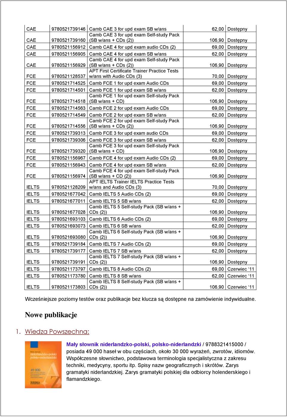 Practice Tests 9780521128537 w/ans with Audio CDs (3) 70,00 Dostępny FCE 9780521714525 Camb FCE 1 for upd exam Audio CDs 69,00 Dostępny FCE 9780521714501 Camb FCE 1 for upd exam SB w/ans 62,00