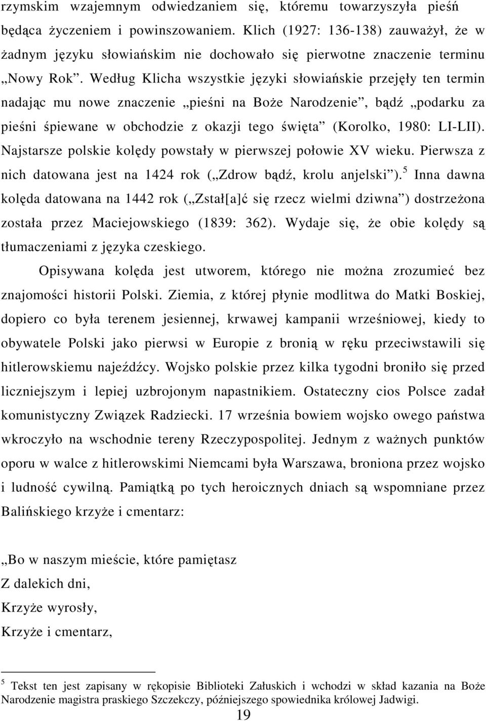 Według Klicha wszystkie języki słowiańskie przejęły ten termin nadając mu nowe znaczenie pieśni na BoŜe Narodzenie, bądź podarku za pieśni śpiewane w obchodzie z okazji tego święta (Korolko, 1980: