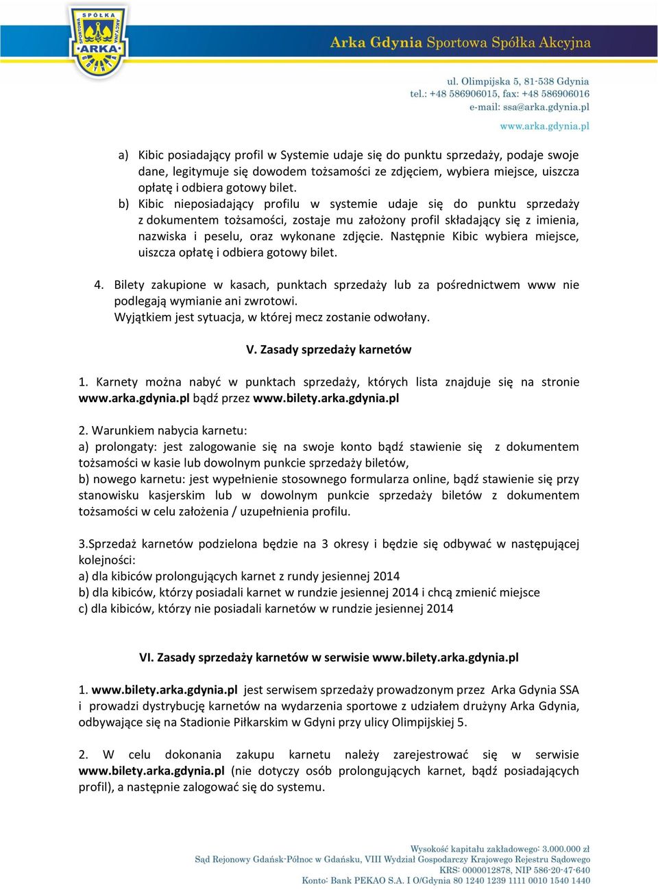 Następnie Kibic wybiera miejsce, uiszcza opłatę i odbiera gotowy bilet. 4. Bilety zakupione w kasach, punktach sprzedaży lub za pośrednictwem www nie podlegają wymianie ani zwrotowi.