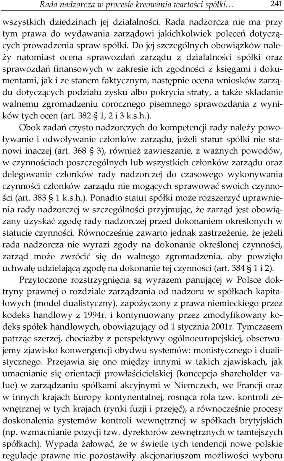 Do jej szczególnych obowiązków należy natomiast ocena sprawozdań zarządu z działalności spółki oraz sprawozdań finansowych w zakresie ich zgodności z księgami i dokumentami, jak i ze stanem