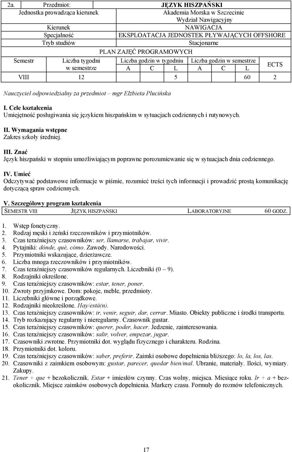 Elżbieta Plucińska I. Cele kształcenia Umiejętność posługiwania się językiem hiszpańskim w sytuacjach codziennych i rutynowych. II. Wymagania wstępne Zakres szkoły średniej. III.