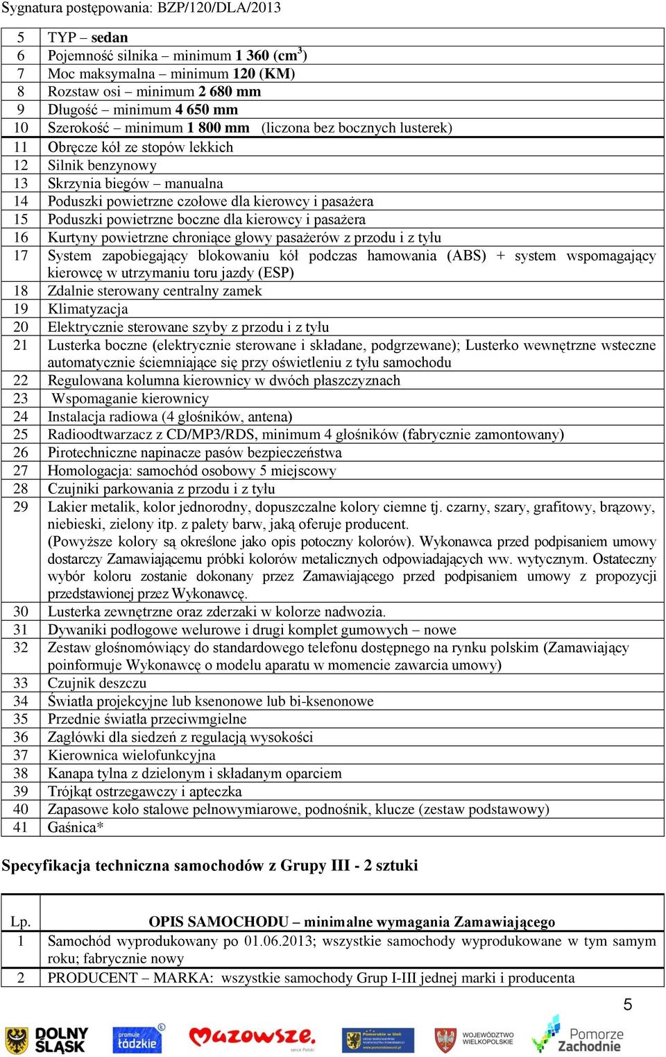 16 Kurtyny powietrzne chroniące głowy pasażerów z przodu i z tyłu 17 System zapobiegający blokowaniu kół podczas hamowania (ABS) + system wspomagający kierowcę w utrzymaniu toru jazdy (ESP) 18