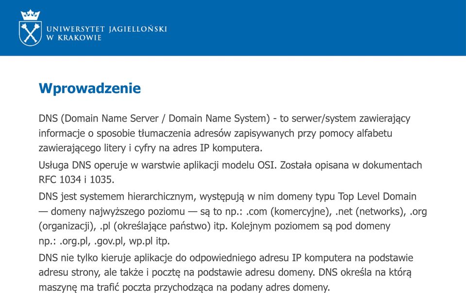 DNS jest systemem hierarchicznym, występują w nim domeny typu Top Level Domain domeny najwyższego poziomu są to np.:.com (komercyjne),.net (networks),.org (organizacji),.pl (określające państwo) itp.