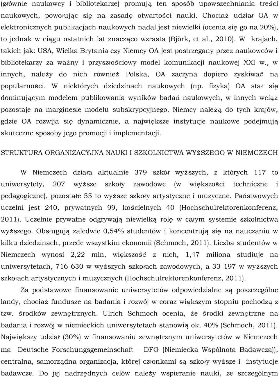 W krajach, takich jak: USA, Wielka Brytania czy Niemcy OA jest postrzegany przez naukowców i bibliotekarzy za ważny i przyszłościowy model komunikacji naukowej XXI w.