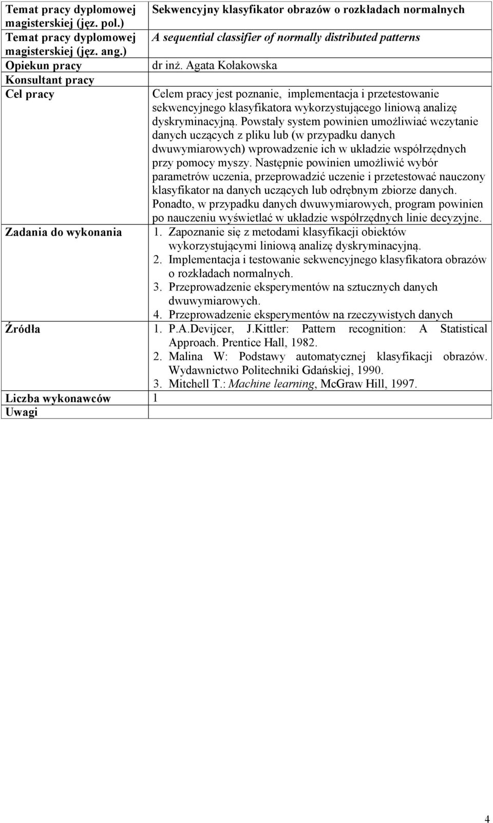 Powstały system powinien umożliwiać wczytanie danych uczących z pliku lub (w przypadku danych dwuwymiarowych) wprowadzenie ich w układzie współrzędnych przy pomocy myszy.