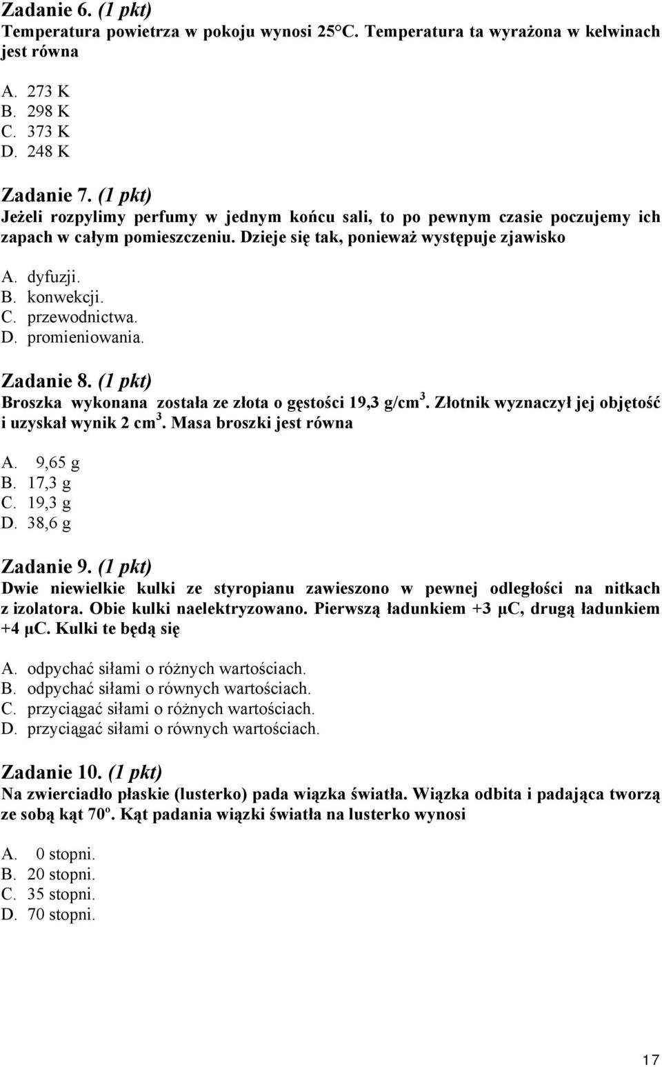 przewodnictwa. D. promieniowania. Zadanie 8. (1 pkt) Broszka wykonana została ze złota o gęstości 19,3 g/cm 3. Złotnik wyznaczył jej objętość i uzyskał wynik cm 3. Masa broszki jest równa A. 9,65 g B.