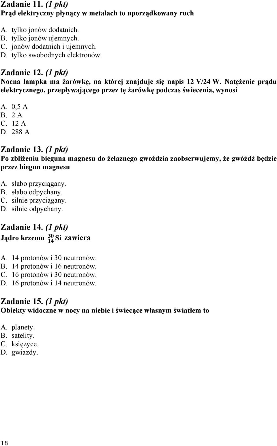 88 A Zadanie 13. (1 pkt) Po zbliżeniu bieguna magnesu do żelaznego gwoździa zaobserwujemy, że gwóźdź będzie przez biegun magnesu A. słabo przyciągany. B. słabo odpychany. C. silnie przyciągany. D.