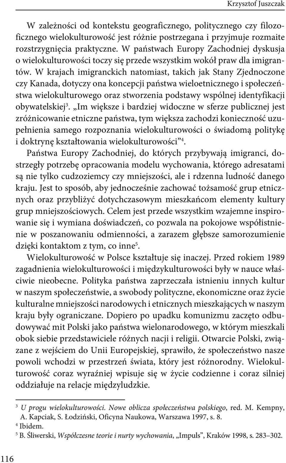 W krajach imigranckich natomiast, takich jak Stany Zjednoczone czy Kanada, dotyczy ona koncepcji państwa wieloetnicznego i społeczeństwa wielokulturowego oraz stworzenia podstawy wspólnej