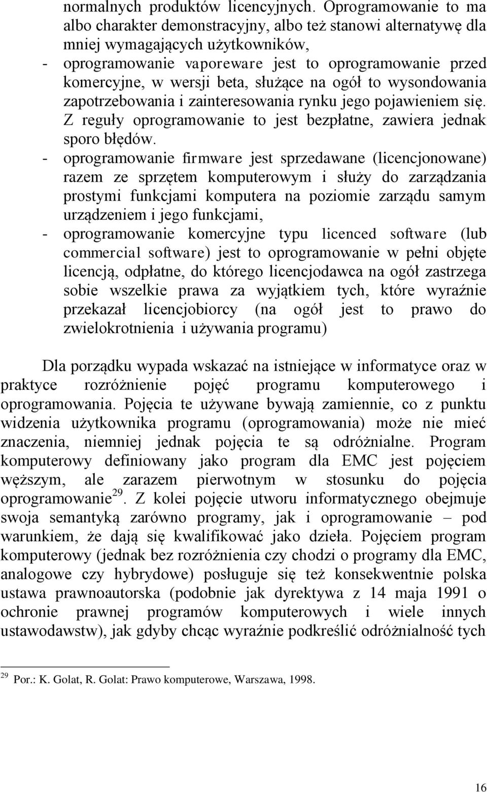 beta, służące na ogół to wysondowania zapotrzebowania i zainteresowania rynku jego pojawieniem się. Z reguły oprogramowanie to jest bezpłatne, zawiera jednak sporo błędów.