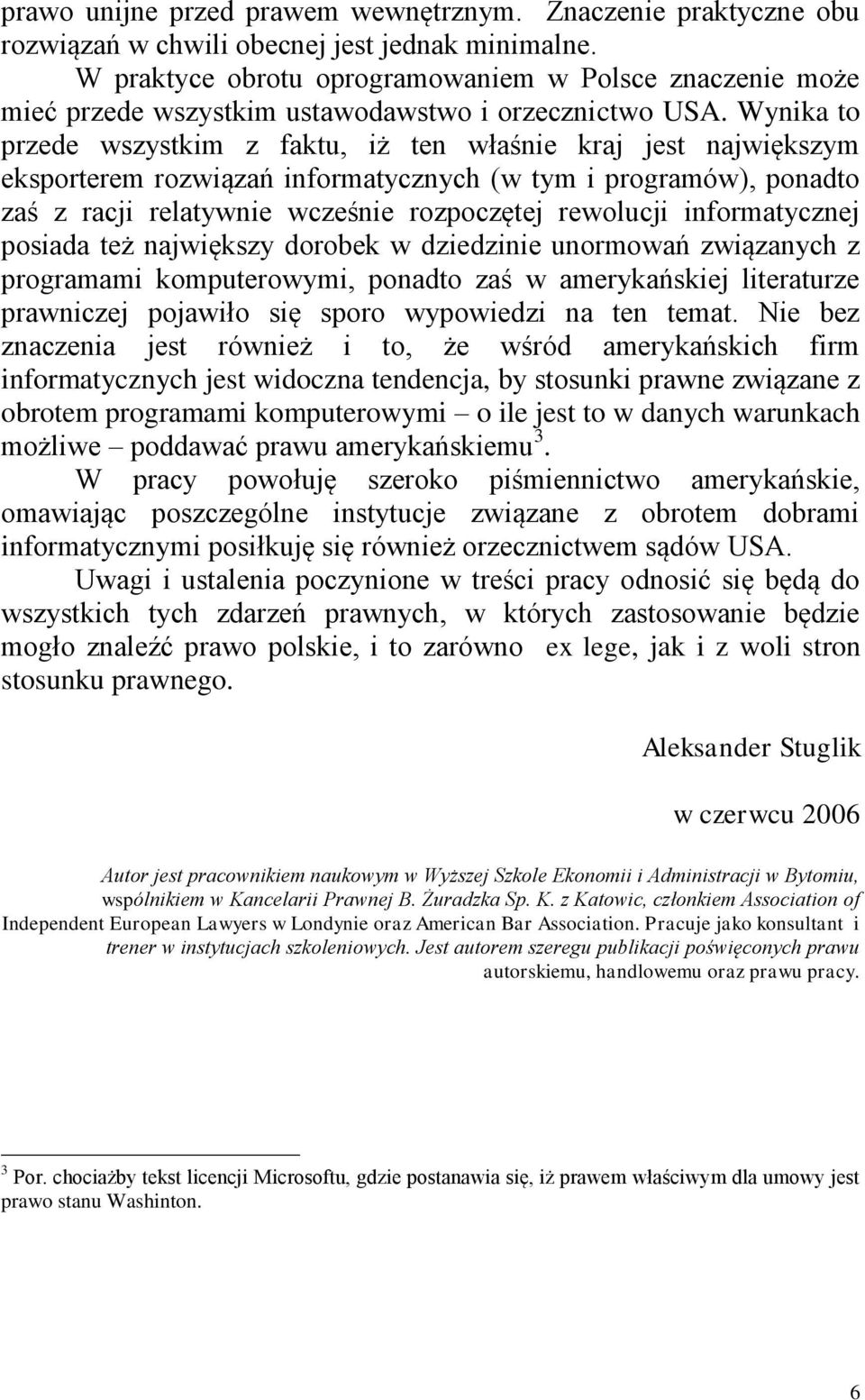 Wynika to przede wszystkim z faktu, iż ten właśnie kraj jest największym eksporterem rozwiązań informatycznych (w tym i programów), ponadto zaś z racji relatywnie wcześnie rozpoczętej rewolucji