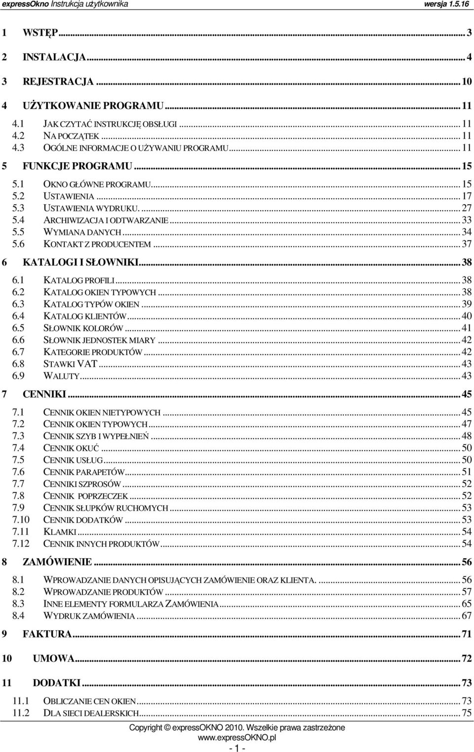 ..37 6 KATALOGI I SŁOWNIKI...38 6.1 KATALOG PROFILI...38 6.2 KATALOG OKIEN TYPOWYCH...38 6.3 KATALOG TYPÓW OKIEN...39 6.4 KATALOG KLIENTÓW...40 6.5 SŁOWNIK KOLORÓW...41 6.6 SŁOWNIK JEDNOSTEK MIARY.