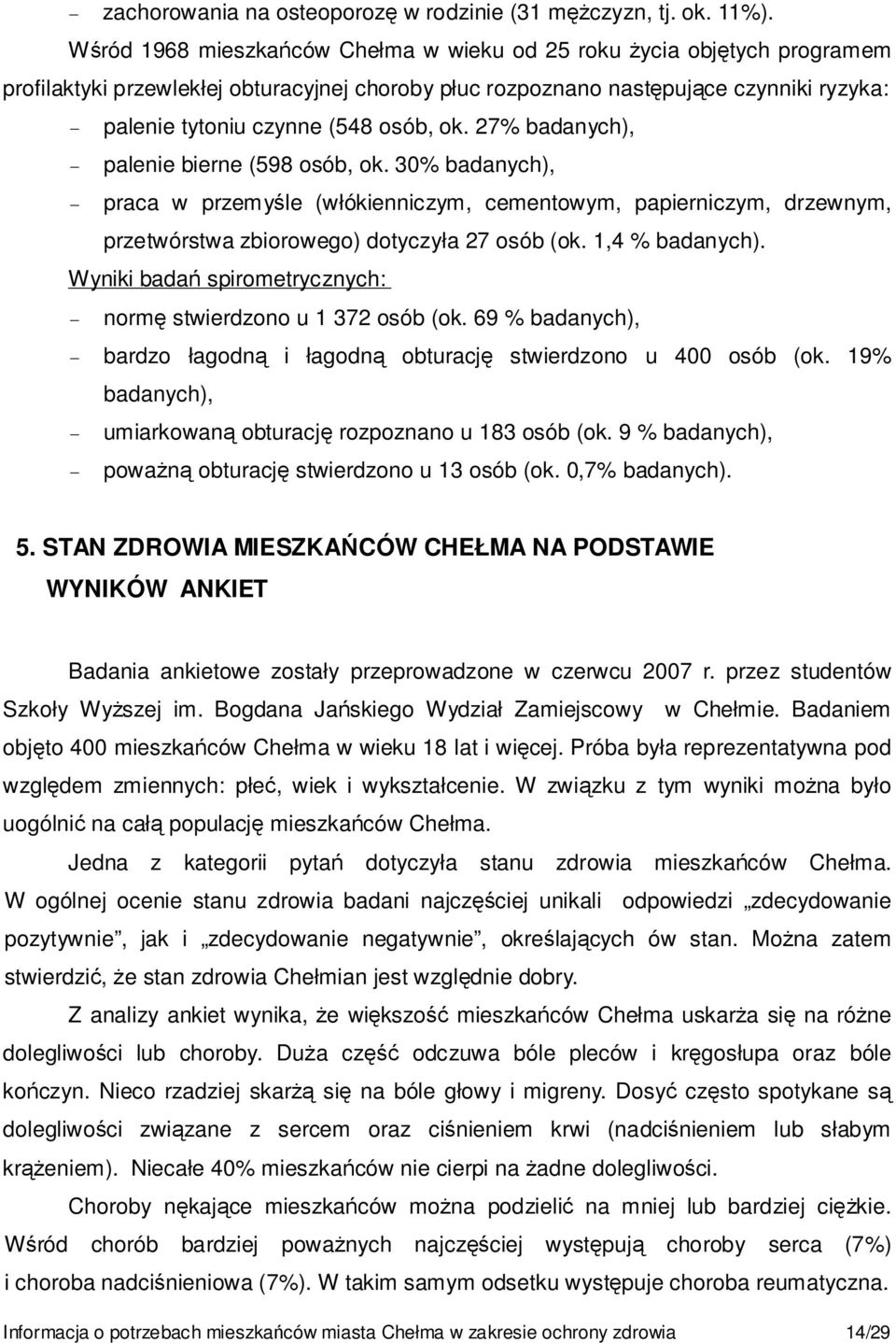 ok. 27% badanych), palenie bierne (598 osób, ok. 30% badanych), praca w przemyśle (włókienniczym, cementowym, papierniczym, drzewnym, przetwórstwa zbiorowego) dotyczyła 27 osób (ok. 1,4 % badanych).