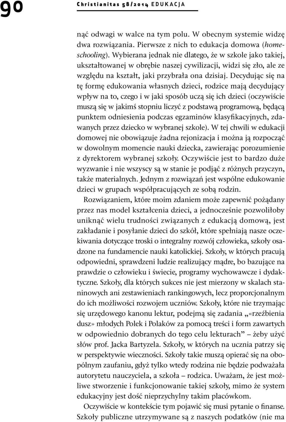 Decydując się na tę formę edukowania własnych dzieci, rodzice mają decydujący wpływ na to, czego i w jaki sposób uczą się ich dzieci (oczywiście muszą się w jakimś stopniu liczyć z podstawą