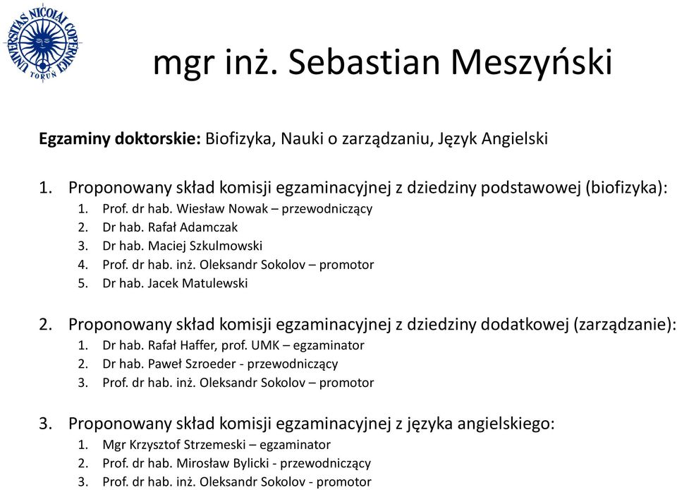 Proponowany skład komisji egzaminacyjnej z dziedziny dodatkowej (zarządzanie): 1. Dr hab. Rafał Haffer, prof. UMK egzaminator 2. Dr hab. Paweł Szroeder - przewodniczący 3. Prof. dr hab. inż.