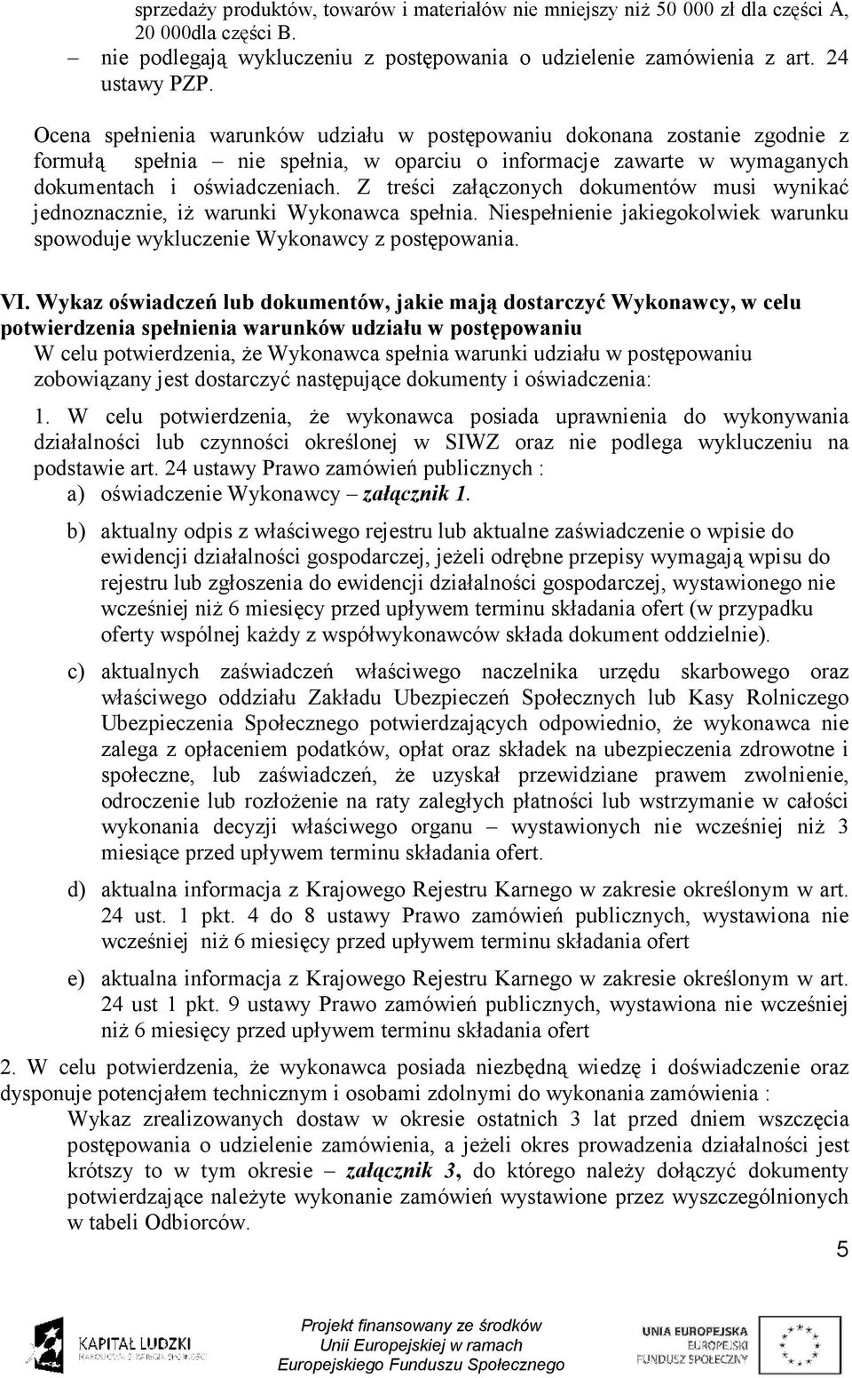 Z treści załączonych dokumentów musi wynikać jednoznacznie, iż warunki Wykonawca spełnia. Niespełnienie jakiegokolwiek warunku spowoduje wykluczenie Wykonawcy z postępowania. VI.