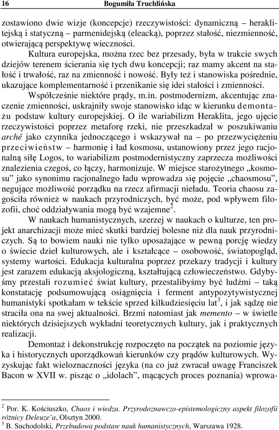 Były też i stanowiska pośrednie, ukazujące komplementarność i przenikanie się idei stałości i zmienności. Współcześnie niektóre prądy, m.in.