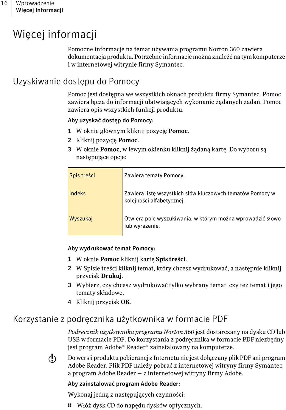 Pomoc zawiera łącza do informacji ułatwiających wykonanie żądanych zadań. Pomoc zawiera opis wszystkich funkcji produktu. Aby uzyskać dostęp do Pomocy: 1 W oknie głównym kliknij pozycję Pomoc.