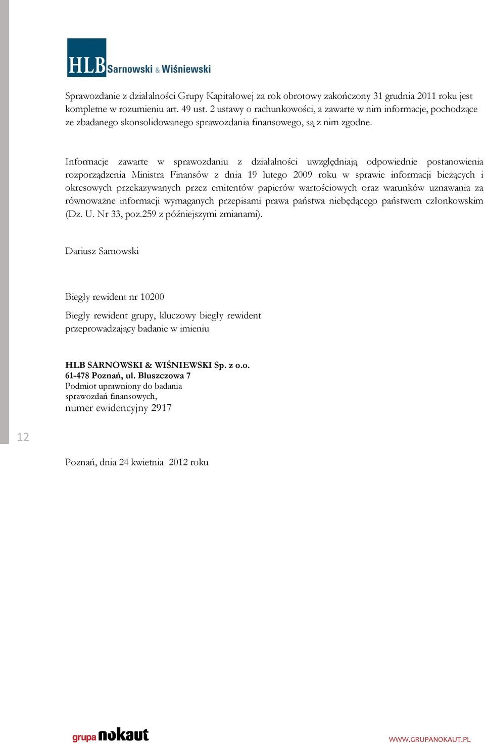 Informacje zawarte w sprawozdaniu z działalności uwzględniają odpowiednie postanowienia rozporządzenia Ministra Finansów z dnia 19 lutego 2009 roku w sprawie informacji bieżących i okresowych