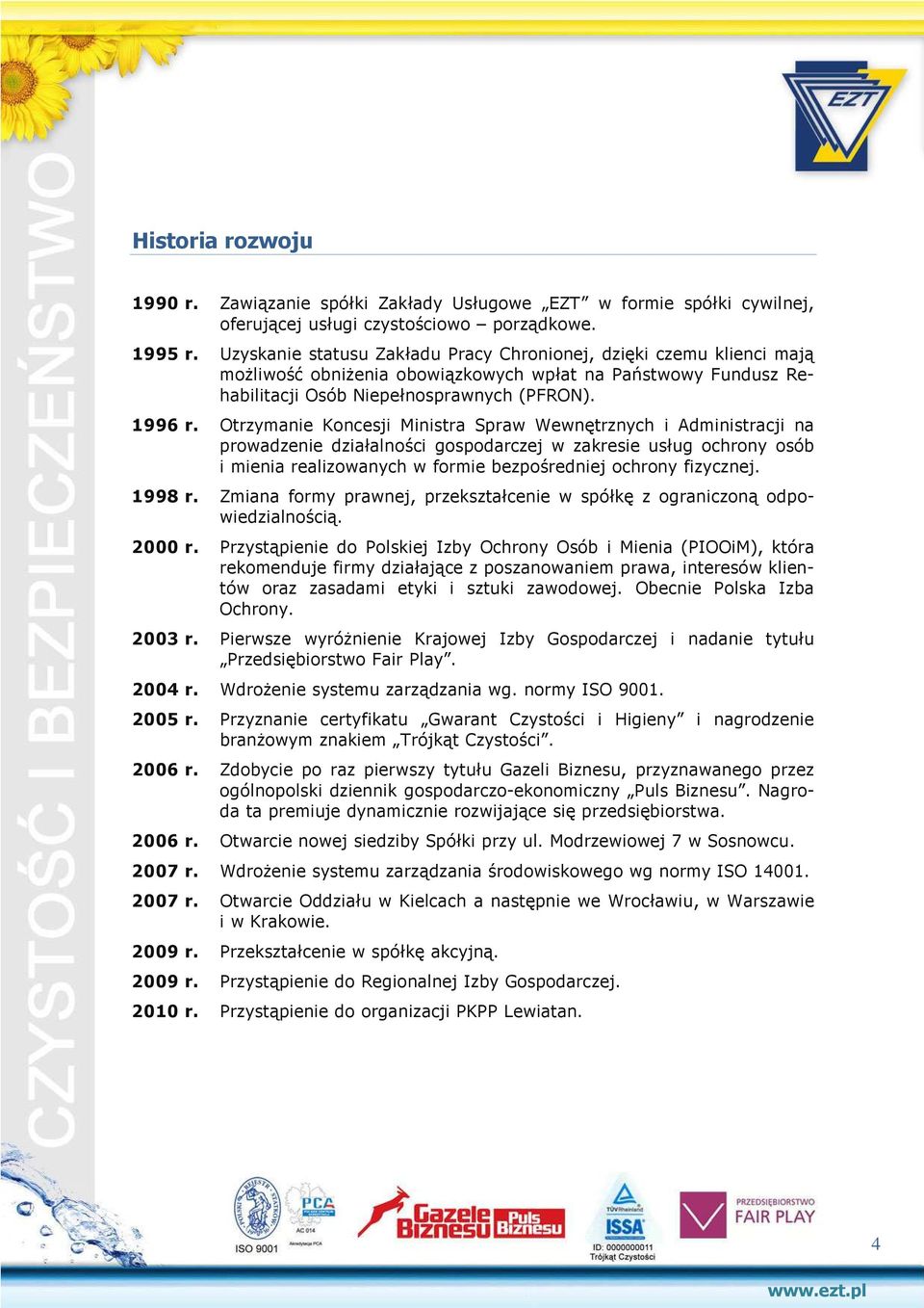 Otrzymanie Koncesji Ministra Spraw Wewnętrznych i Administracji na prowadzenie działalności gospodarczej w zakresie usług ochrony osób i mienia realizowanych w formie bezpośredniej ochrony fizycznej.