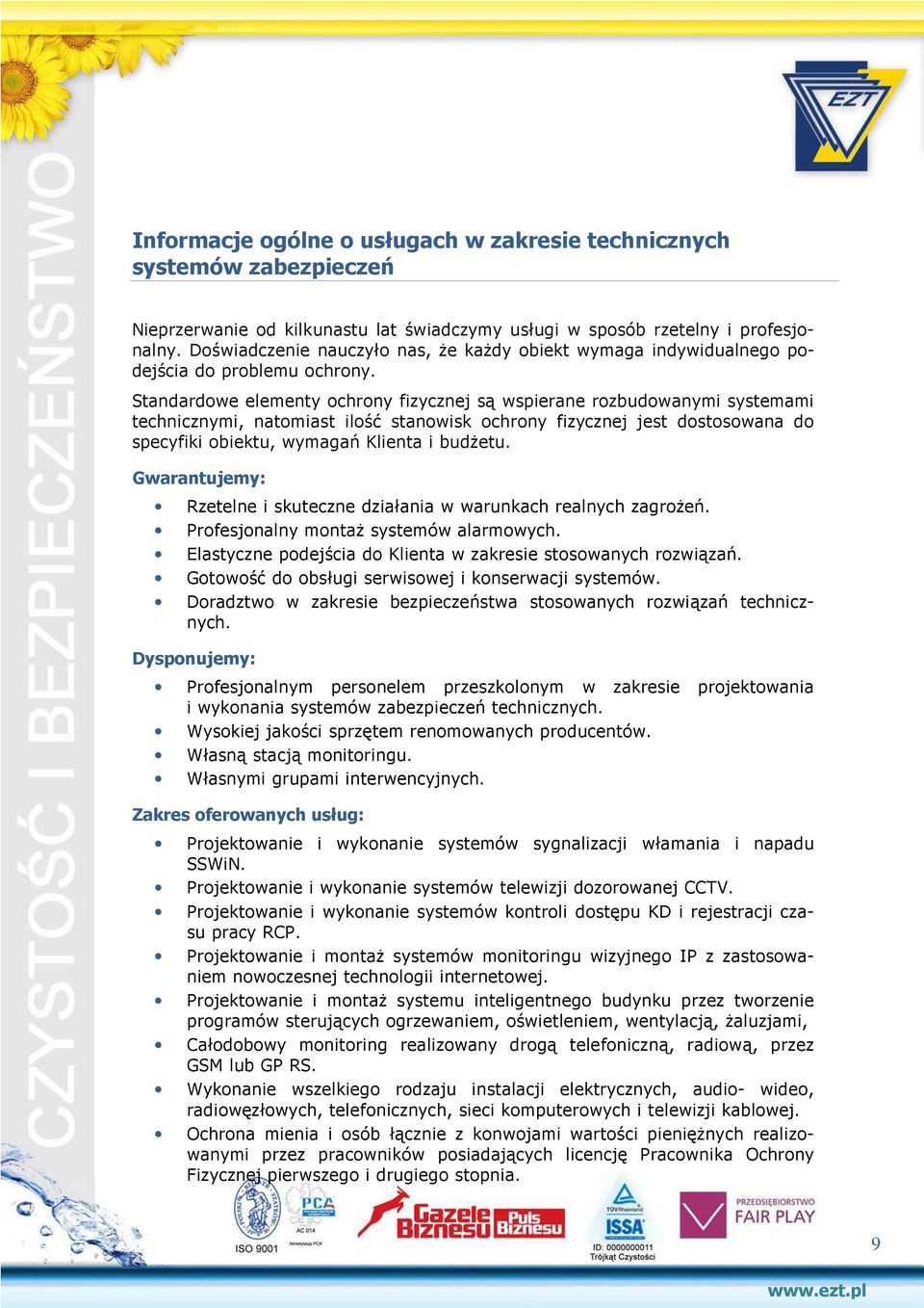 Standardowe elementy ochrony fizycznej są wspierane rozbudowanymi systemami technicznymi, natomiast ilość stanowisk ochrony fizycznej jest dostosowana do specyfiki obiektu, wymagań Klienta i budżetu.