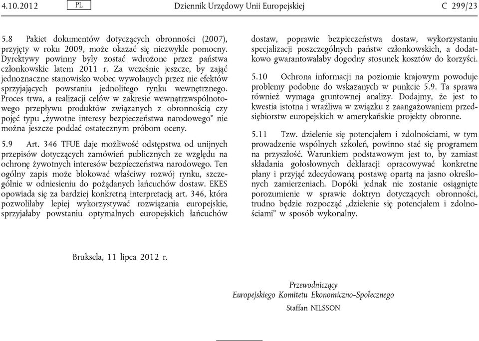 Za wcześnie jeszcze, by zająć jednoznaczne stanowisko wobec wywołanych przez nie efektów sprzyjających powstaniu jednolitego rynku wewnętrznego.