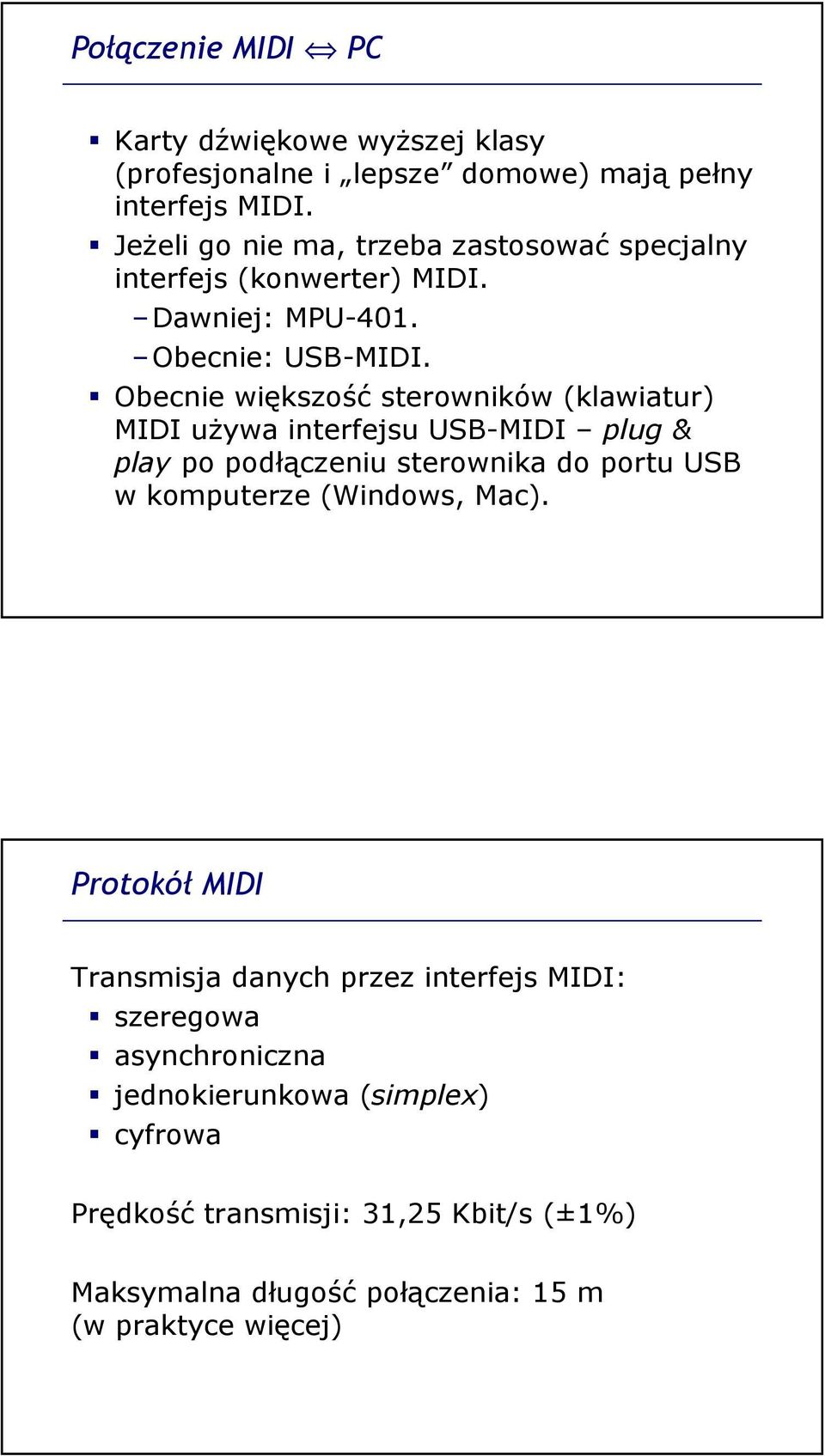 Obecnie większość sterowników (klawiatur) MIDI używa interfejsu USB-MIDI plug & play po podłączeniu sterownika do portu USB w komputerze