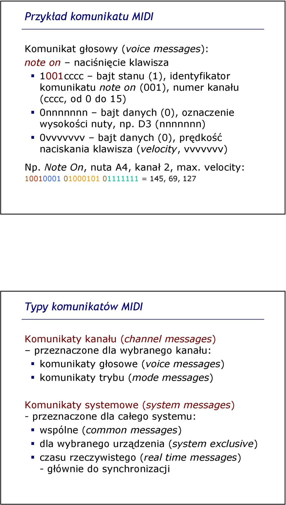 velocity: 10010001 01000101 01111111 = 145, 69, 127 Typy komunikatów MIDI Komunikaty kanału (channel messages) przeznaczone dla wybranego kanału: komunikaty głosowe (voice messages) komunikaty trybu