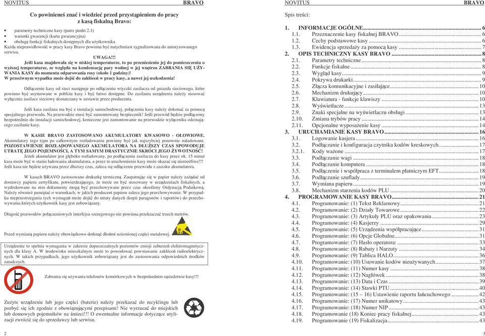 !! Jeli kasa znajdowała si w niskiej temperaturze, to po przeniesieniu jej do pomieszczenia o wyszej temperaturze, ze wzgldu na kondensacj pary wodnej w jej wntrzu ZABRANIA SI UY- WANIA KASY do