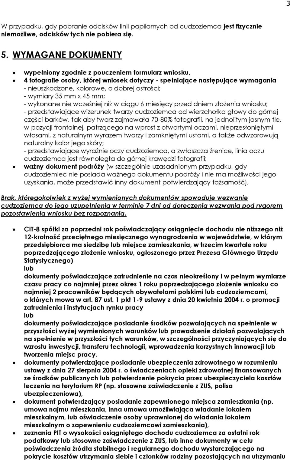 wymiary 35 mm x 45 mm; - wykonane nie wcześniej niż w ciągu 6 miesięcy przed dniem złożenia wniosku; - przedstawiające wizerunek twarzy cudzoziemca od wierzchołka głowy do górnej części barków, tak