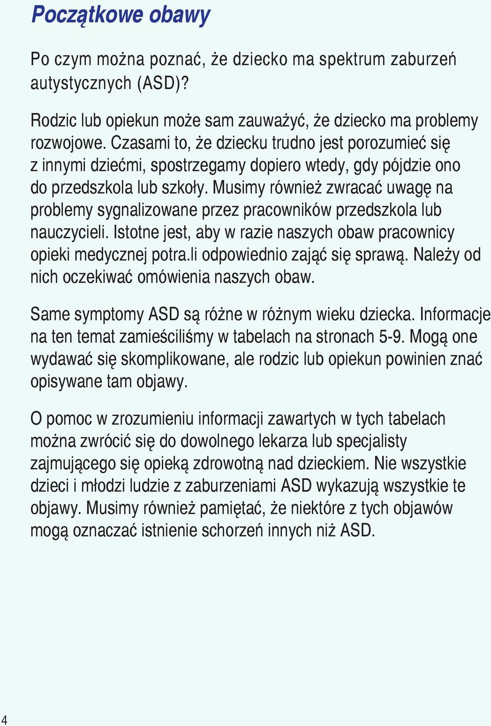 Musimy również zwracać uwagę na problemy sygnalizowane przez pracowników przedszkola lub nauczycieli. Istotne jest, aby w razie naszych obaw pracownicy opieki medycznej potra.