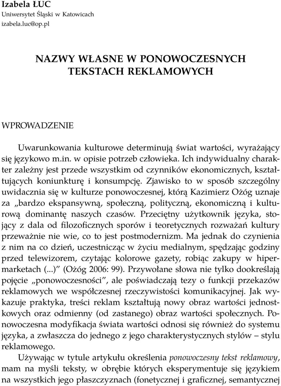 Ich indywidualny charakter zależny jest przede wszystkim od czynników ekonomicznych, kształtujących koniunkturę i konsumpcję.