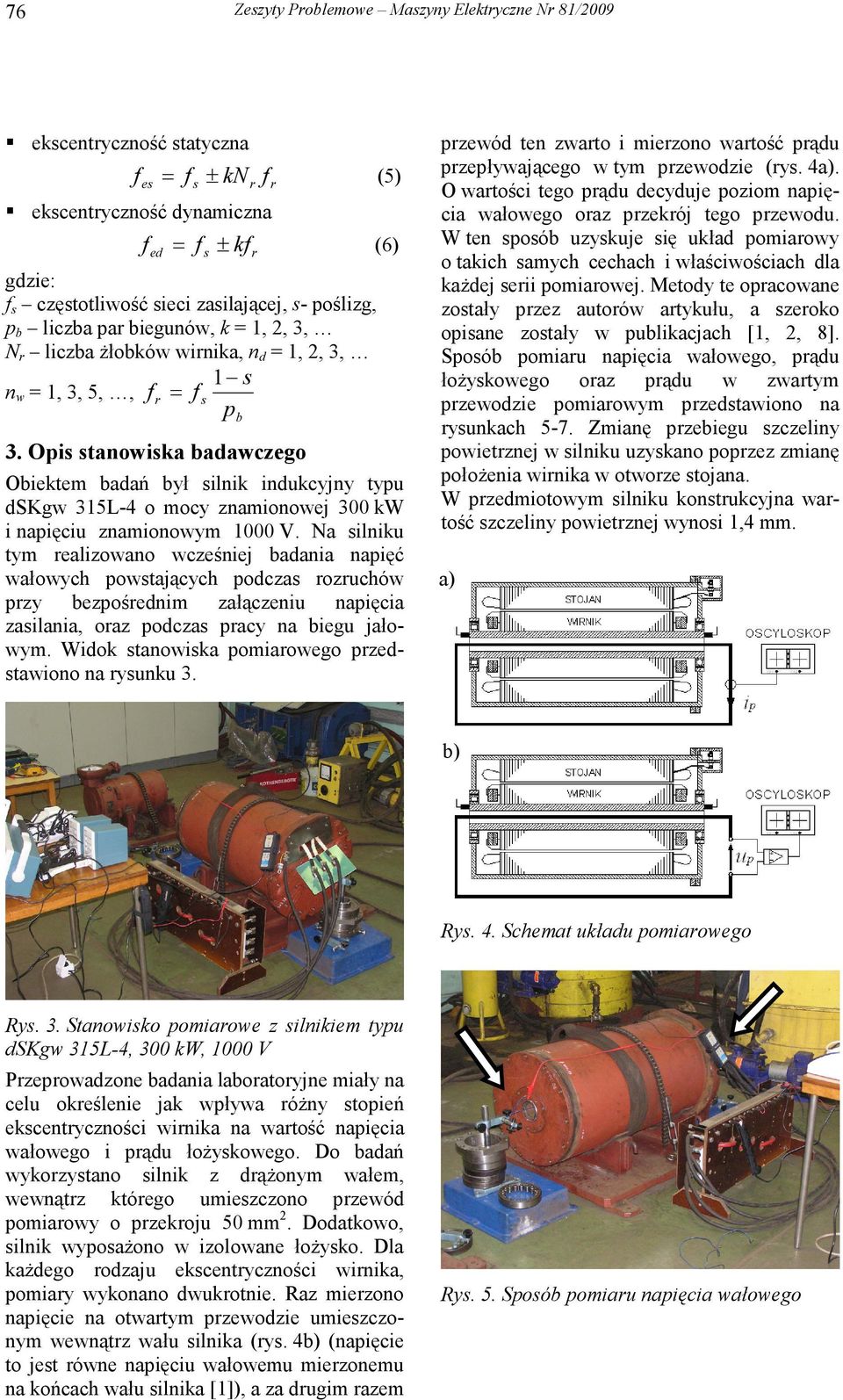 Opi tanowika badawczego Obiektem badań był ilnik indukcyjny typu dskgw 315L-4 o mocy znamionowej 3 kw i napięciu znamionowym 1 V.