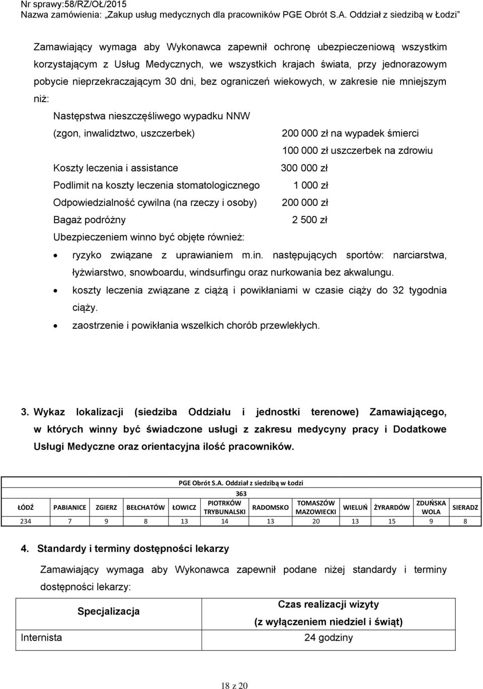 leczenia i assistance 300 000 zł Podlimit na koszty leczenia stomatologicznego 1 000 zł Odpowiedzialność cywilna (na rzeczy i osoby) 200 000 zł Bagaż podróżny 2 500 zł Ubezpieczeniem winno być objęte