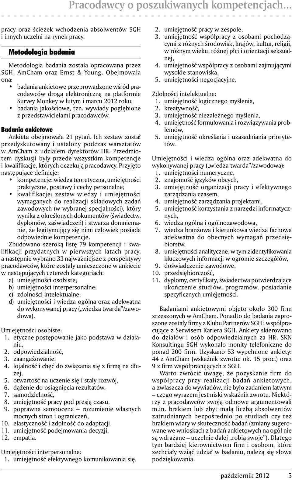 Obejmowała ona: badania ankietowe przeprowadzone wśród pracodawców drogą elektroniczną na platformie Survey Monkey w lutym i marcu 2012 roku; badania jakościowe, tzn.