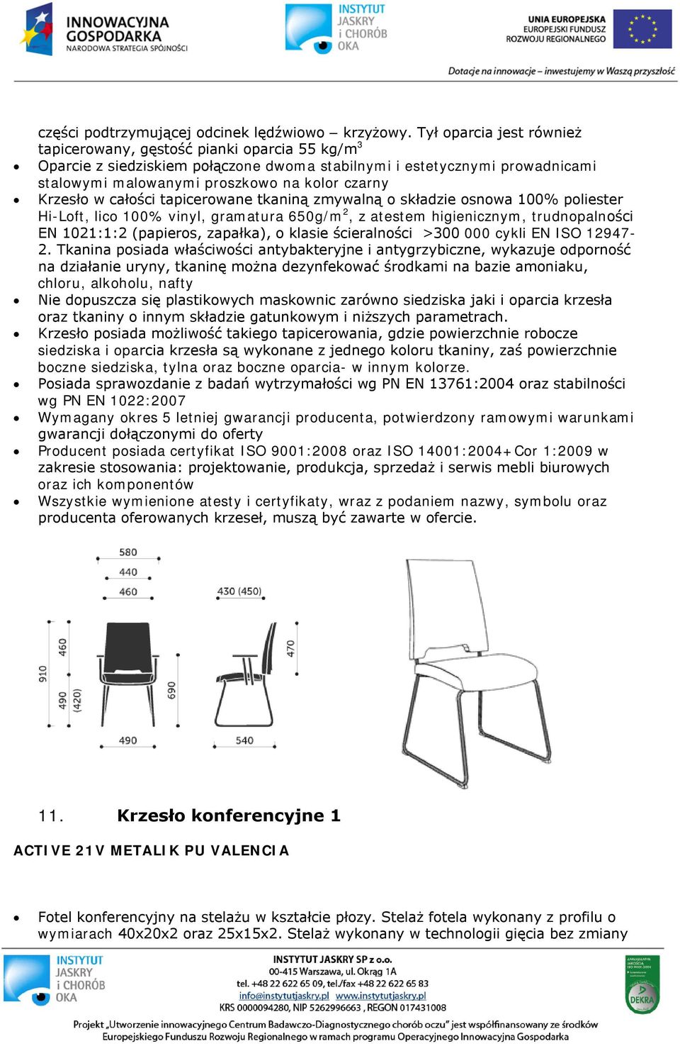 Krzesło w całości tapicerowane tkaniną zmywalną o składzie osnowa 100% poliester Hi-Loft, lico 100% vinyl, gramatura 650g/m 2, z atestem higienicznym, trudnopalności EN 1021:1:2 (papieros, zapałka),