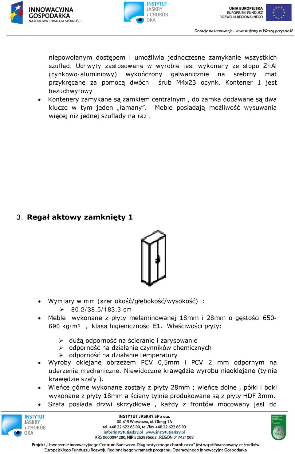 Kontener 1 jest bezuchwytowy Kontenery zamykane są zamkiem centralnym, do zamka dodawane są dwa klucze w tym jeden łamany. Meble posiadają możliwość wysuwania więcej niż jednej szuflady na raz. 3.