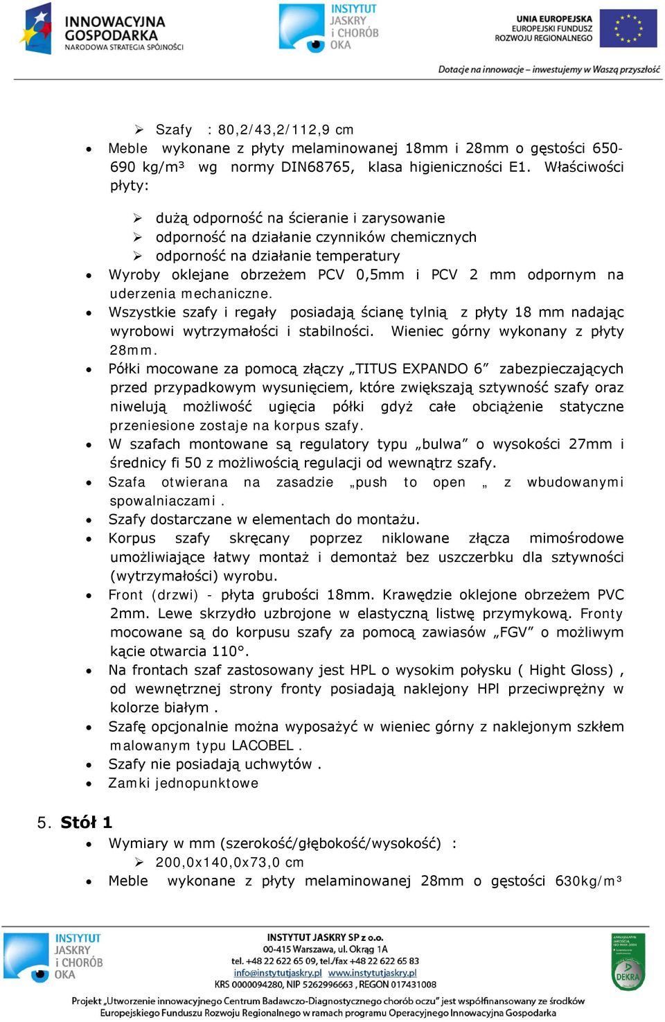 uderzenia mechaniczne. Wszystkie szafy i regały posiadają ścianę tylnią z płyty 18 mm nadając wyrobowi wytrzymałości i stabilności. Wieniec górny wykonany z płyty 28mm.