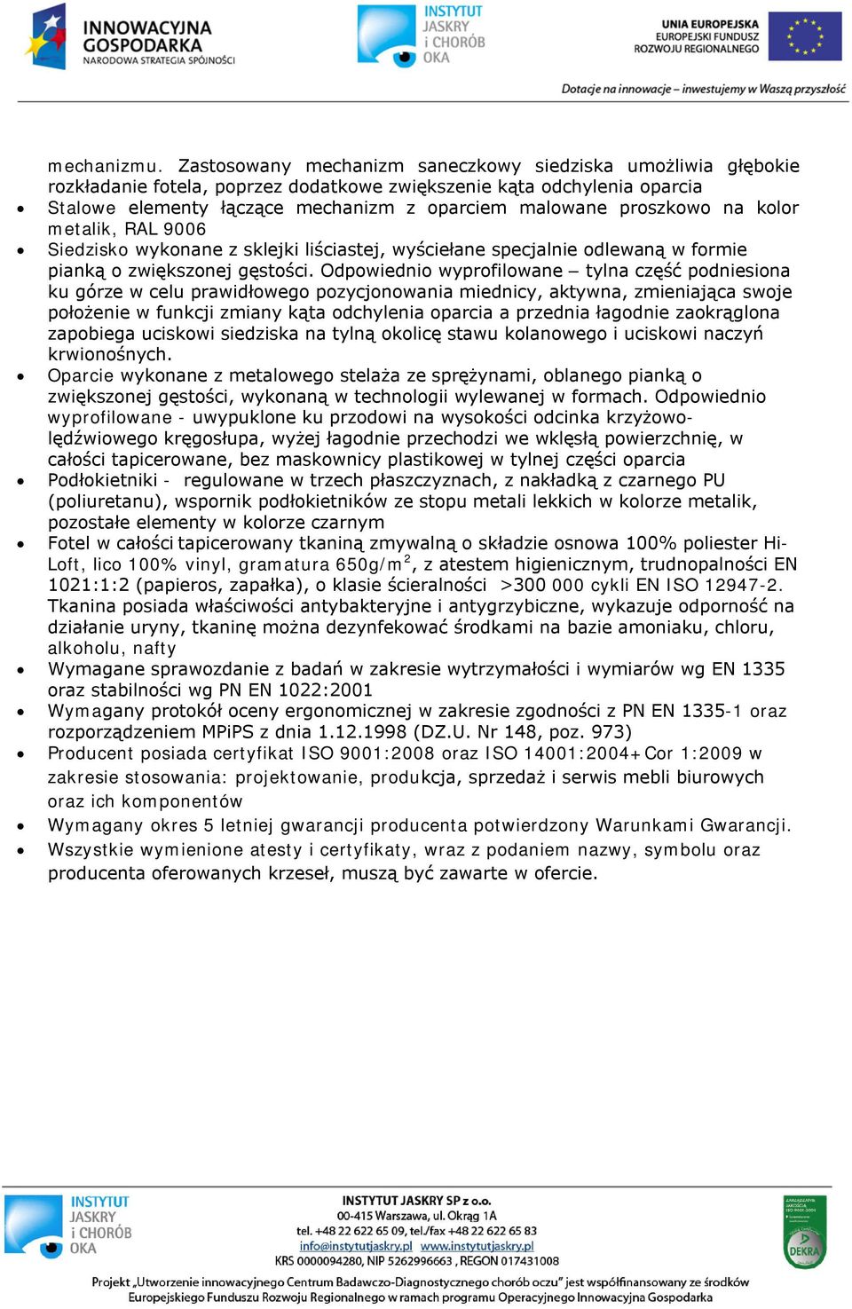 proszkowo na kolor metalik, RAL 9006 Siedzisko wykonane z sklejki liściastej, wyściełane specjalnie odlewaną w formie pianką o zwiększonej gęstości.