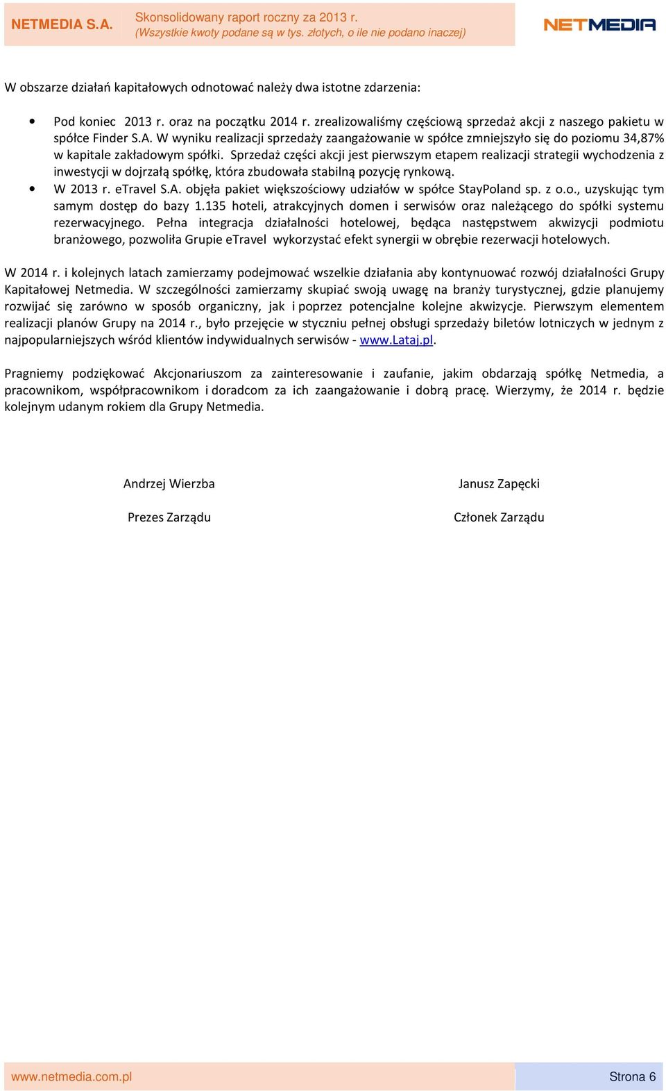 W wyniku realizacji sprzedaży zaangażowanie w spółce zmniejszyło się do poziomu 34,87% w kapitale zakładowym spółki.