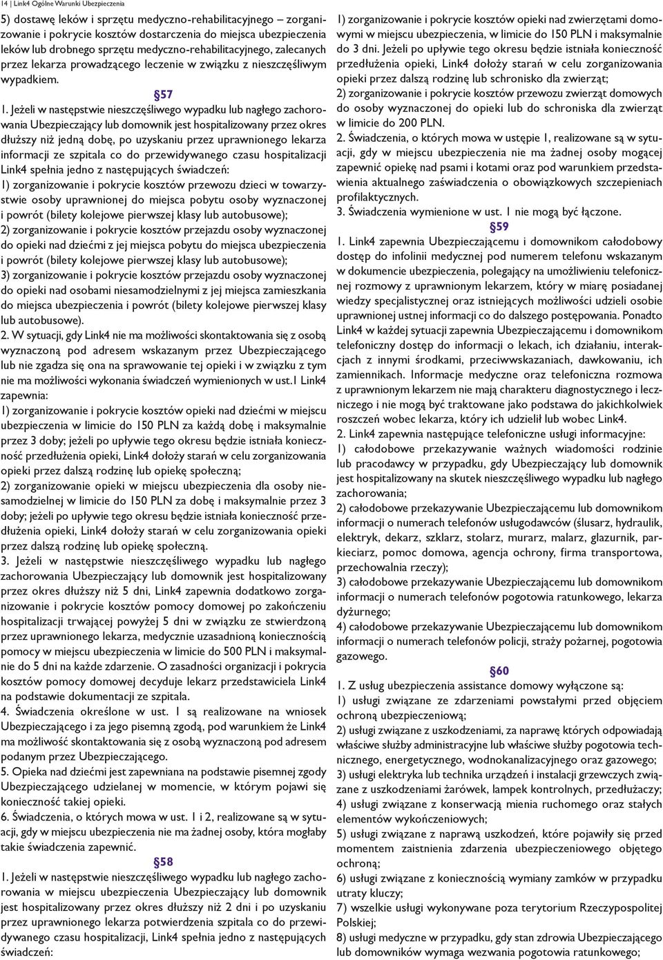 Jeżeli w następstwie nieszczęśliwego wypadku lub nagłego zachorowania Ubezpieczający lub domownik jest hospitalizowany przez okres dłuższy niż jedną dobę, po uzyskaniu przez uprawnionego lekarza