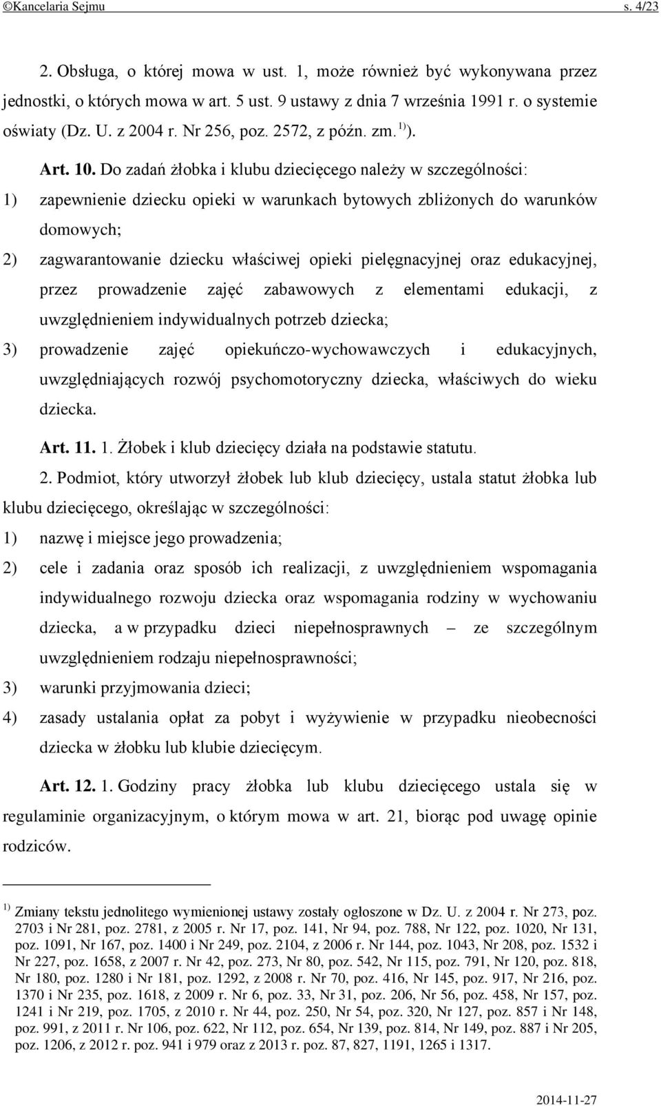 Do zadań żłobka i klubu dziecięcego należy w szczególności: 1) zapewnienie dziecku opieki w warunkach bytowych zbliżonych do warunków domowych; 2) zagwarantowanie dziecku właściwej opieki