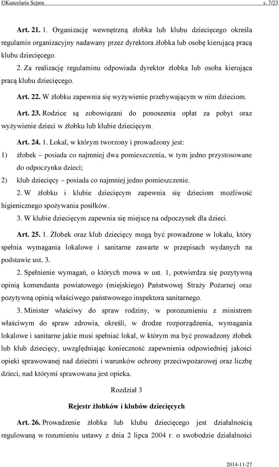 Lokal, w którym tworzony i prowadzony jest: 1) żłobek posiada co najmniej dwa pomieszczenia, w tym jedno przystosowane do odpoczynku dzieci; 2) klub dziecięcy posiada co najmniej jedno pomieszczenie.