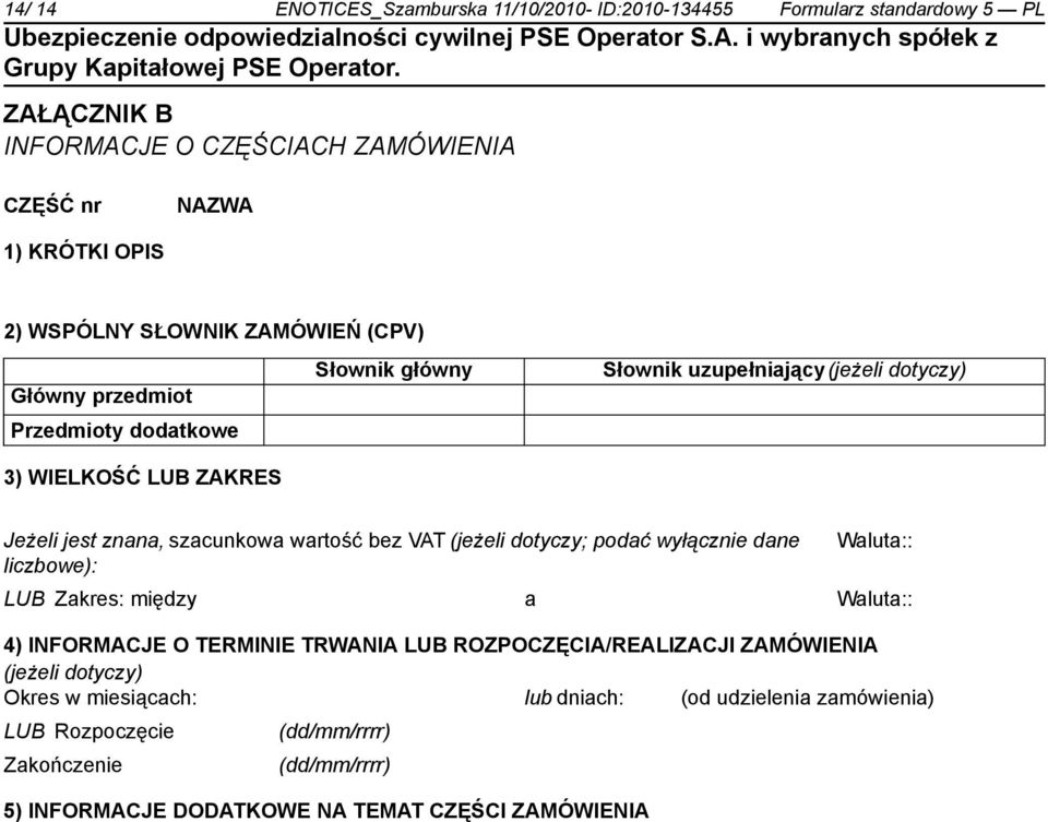 przedmiot Przedmioty dodatkowe 3) WIELKOŚĆ LUB ZAKRES Jeżeli jest znana, szacunkowa wartość bez VAT (jeżeli dotyczy; podać wyłącz dane liczbowe): Waluta:: LUB Zakres: między a Waluta:: 4)